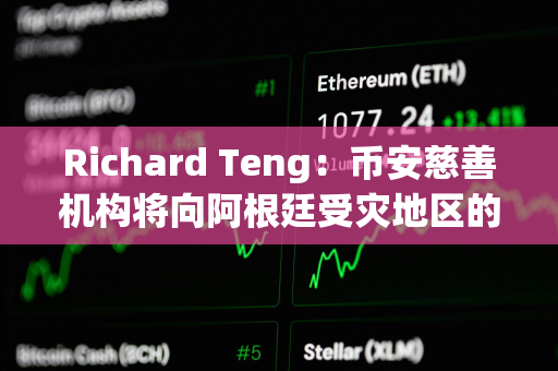 Richard Teng：币安慈善机构将向阿根廷受灾地区的注册用户捐赠100美元BNB代金券