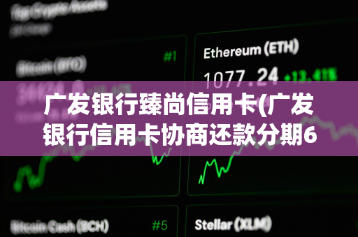 广发银行臻尚信用卡(广发银行信用卡协商还款分期60期)