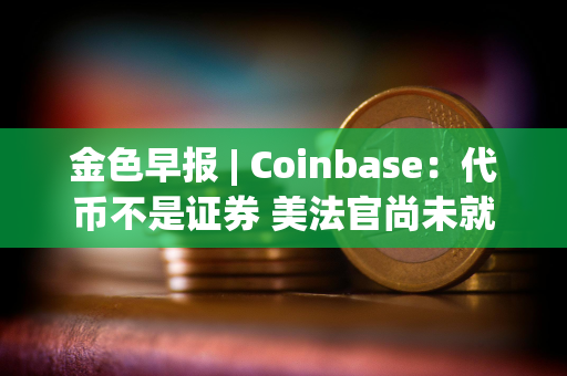 金色早报 | Coinbase：代币不是证券 美法官尚未就SEC诉Coinbase案件做出裁决