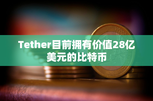 Tether目前拥有价值28亿美元的比特币