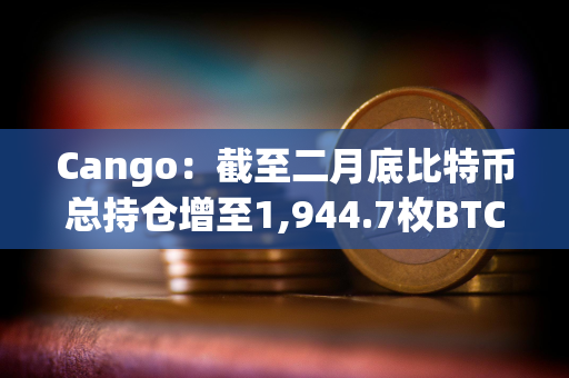 Cango：截至二月底比特币总持仓增至1,944.7枚BTC