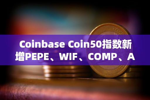 Coinbase Coin50指数新增PEPE、WIF、COMP、APT、AERO