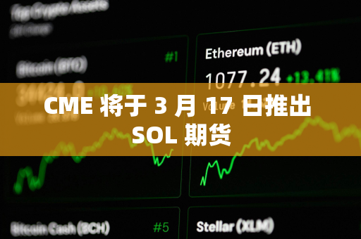 CME 将于 3 月 17 日推出 SOL 期货