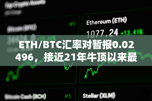 ETH/BTC汇率对暂报0.02496，接近21年牛顶以来最低水平