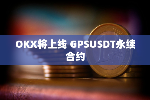 OKX将上线 GPSUSDT永续合约