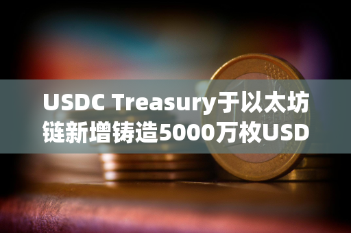 USDC Treasury于以太坊链新增铸造5000万枚USDC