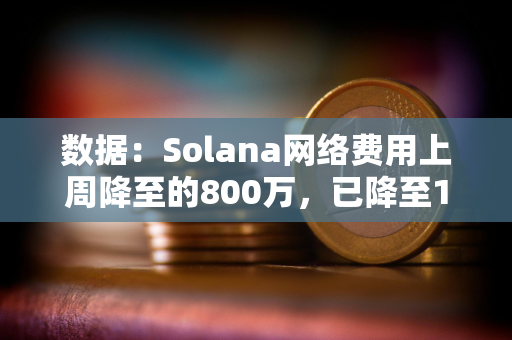 数据：Solana网络费用上周降至的800万，已降至10月初的水平