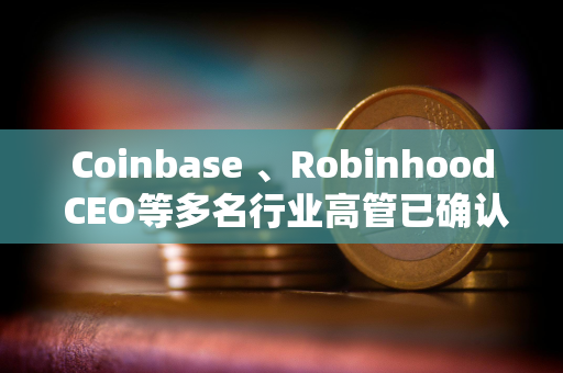 Coinbase 、Robinhood CEO等多名行业高管已确认参加白宫加密货币峰会