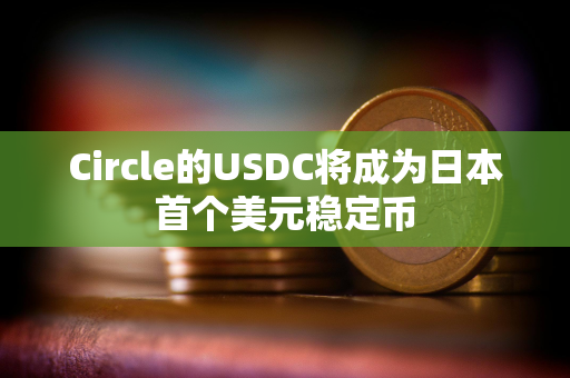 Circle的USDC将成为日本首个美元稳定币