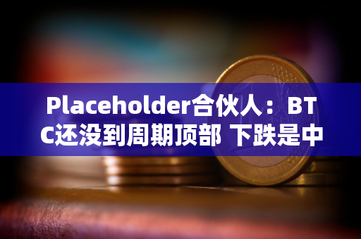 Placeholder合伙人：BTC还没到周期顶部 下跌是中期回调