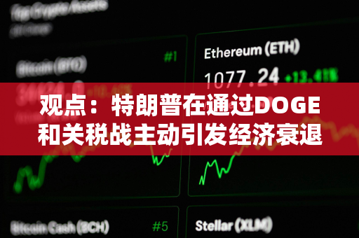 观点：特朗普在通过DOGE和关税战主动引发经济衰退