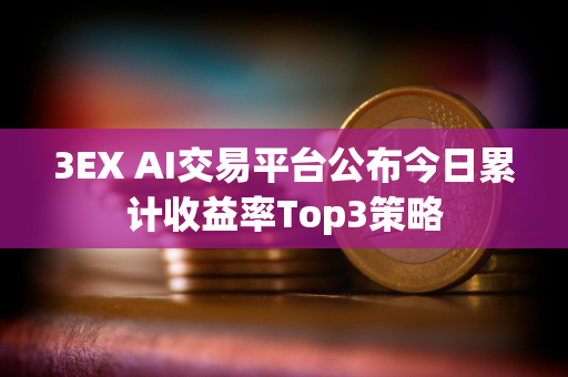 3EX AI交易平台公布今日累计收益率Top3策略