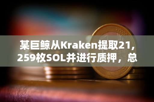 某巨鲸从Kraken提取21,259枚SOL并进行质押，总质押量达4333万美元