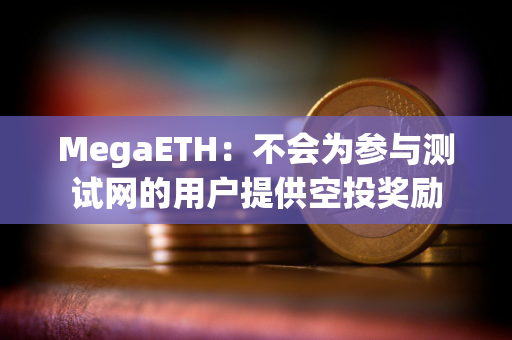 MegaETH：不会为参与测试网的用户提供空投奖励