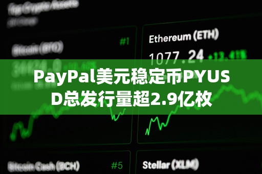 PayPal美元稳定币PYUSD总发行量超2.9亿枚