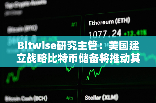 Bitwise研究主管：美国建立战略比特币储备将推动其他国家购买比特币