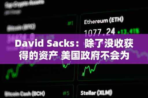 David Sacks：除了没收获得的资产 美国政府不会为战略储备收购其他加密资产