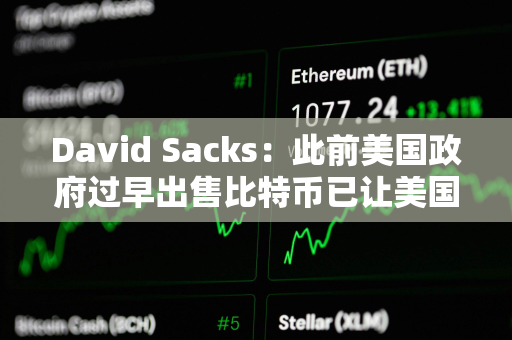 David Sacks：此前美国政府过早出售比特币已让美国纳税人损失超170亿美元