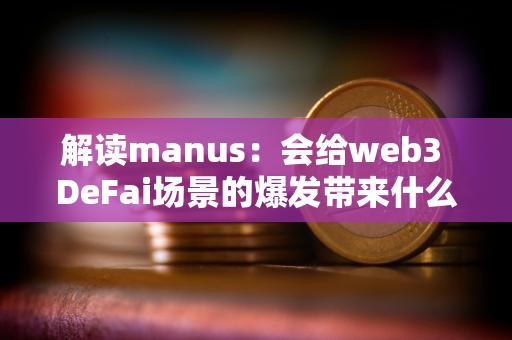 解读manus：会给web3 DeFai场景的爆发带来什么影响？