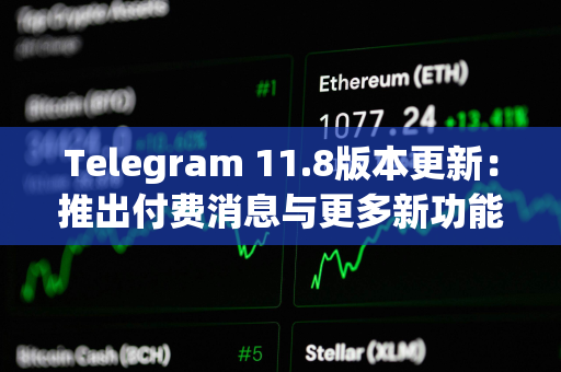 Telegram 11.8版本更新：推出付费消息与更多新功能