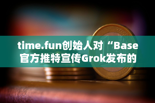 time.fun创始人对“Base官方推特宣传Grok发布的代币”行为进行抨击