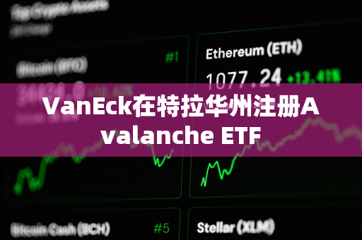 VanEck在特拉华州注册Avalanche ETF