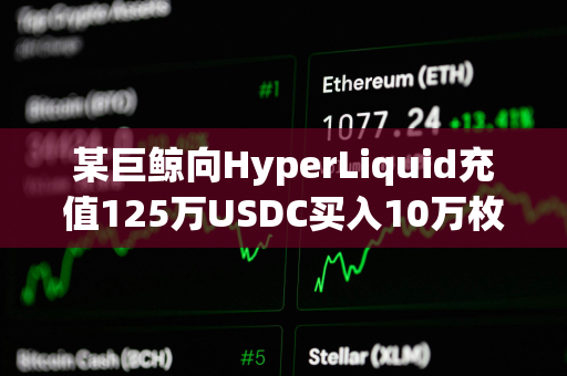 某巨鲸向HyperLiquid充值125万USDC买入10万枚HYPE