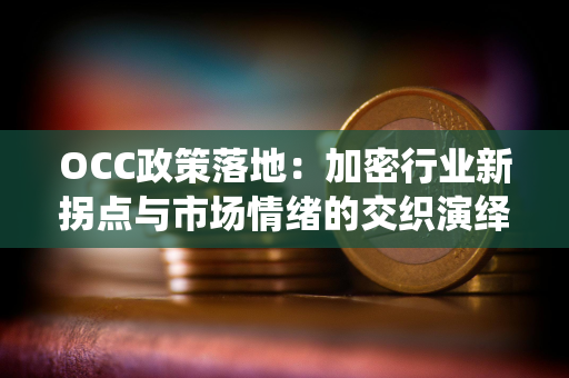 OCC政策落地：加密行业新拐点与市场情绪的交织演绎