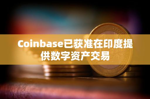 Coinbase已获准在印度提供数字资产交易