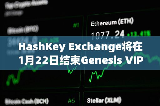 HashKey Exchange将在1月22日结束Genesis VIP预购，并于当日进行随机分发和交易