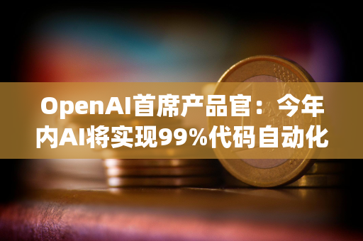 OpenAI首席产品官：今年内AI将实现99%代码自动化，ChatGPT-5将很快发布