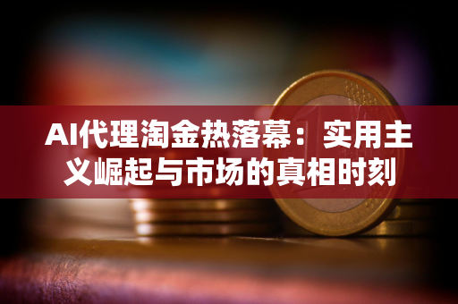 AI代理淘金热落幕：实用主义崛起与市场的真相时刻