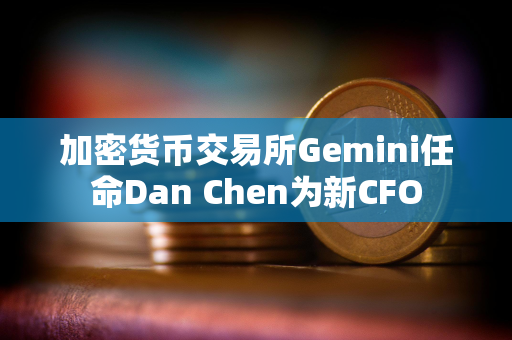 加密货币交易所Gemini任命Dan Chen为新CFO