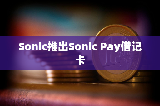 Sonic推出Sonic Pay借记卡