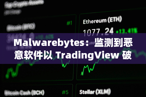 Malwarebytes：监测到恶意软件以 TradingView 破解版等形式传播，用户需注意防范