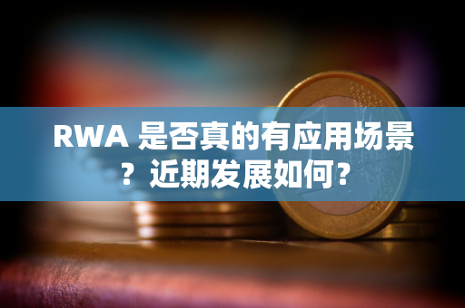 RWA 是否真的有应用场景？近期发展如何？