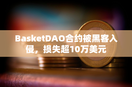 BasketDAO合约被黑客入侵，损失超10万美元