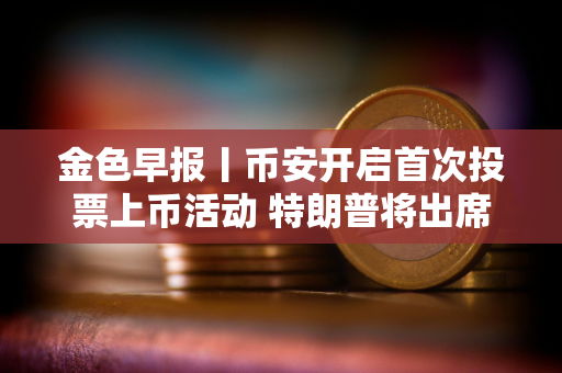 金色早报丨币安开启首次投票上币活动 特朗普将出席美国数字资产峰会