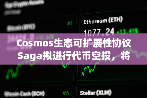 Cosmos生态可扩展性协议Saga拟进行代币空投，将公布空投资格标准