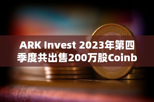 ARK Invest 2023年第四季度共出售200万股Coinbase股票