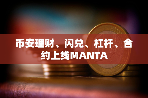 币安理财、闪兑、杠杆、合约上线MANTA