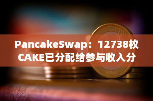 PancakeSwap：12738枚CAKE已分配给参与收入分成池的锁定质押用户