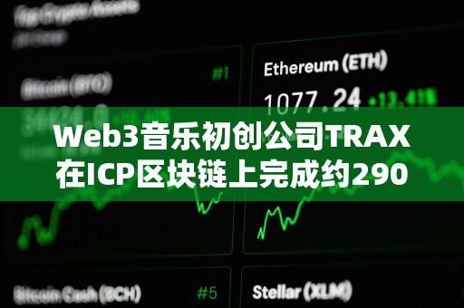 Web3音乐初创公司TRAX在ICP区块链上完成约290万美元融资