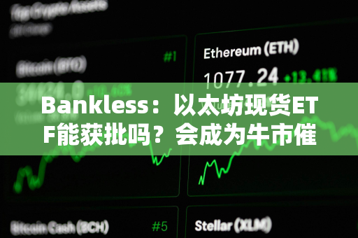 Bankless：以太坊现货ETF能获批吗？会成为牛市催化剂吗？