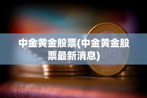 中金黄金股票(中金黄金股票最新消息)