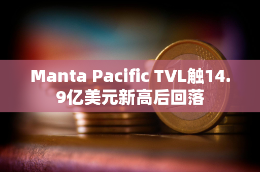 Manta Pacific TVL触14.9亿美元新高后回落