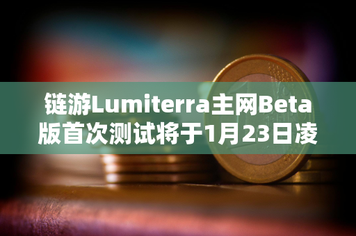 链游Lumiterra主网Beta版首次测试将于1月23日凌晨结束