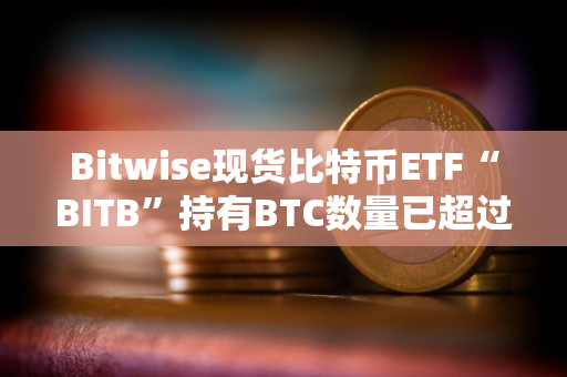 Bitwise现货比特币ETF“BITB”持有BTC数量已超过1万枚