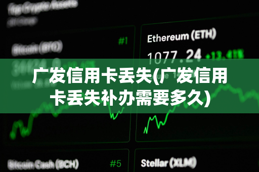 广发信用卡丢失(广发信用卡丢失补办需要多久)