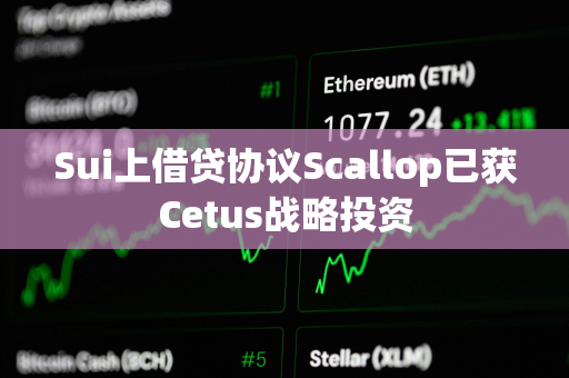 Sui上借贷协议Scallop已获Cetus战略投资